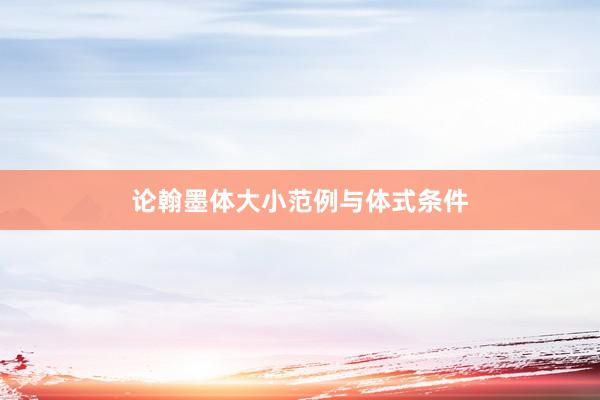 论翰墨体大小范例与体式条件
